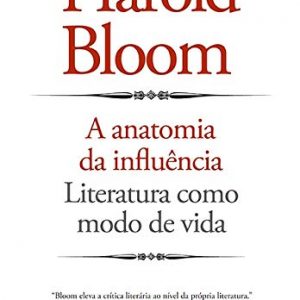 A  Anatomia da Influência: Literatura como modo de vida - Harold Bloom