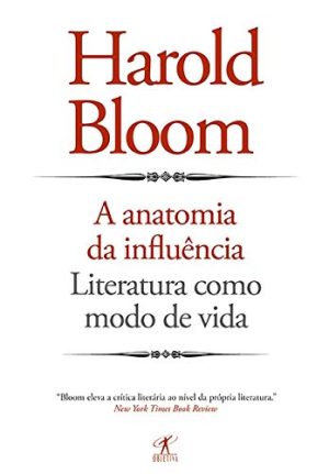 A  Anatomia da Influência: Literatura como modo de vida - Harold Bloom