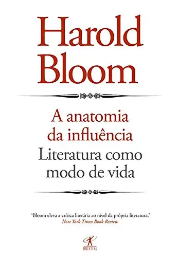 A  Anatomia da Influência: Literatura como modo de vida - Harold Bloom, ensaios e crítica literária